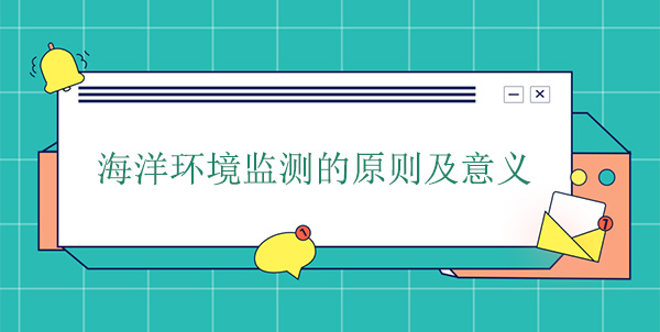 海洋环境监测的原则及意义 海洋环境监测的原则及意义