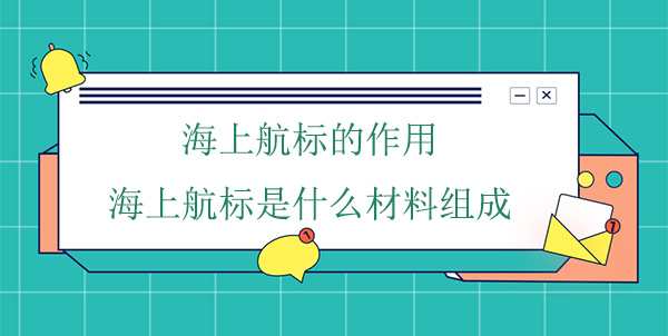 海上航标的作用(海上航标是什么材料组成) 海上航标的作用(海上航标是什么材料组成)
