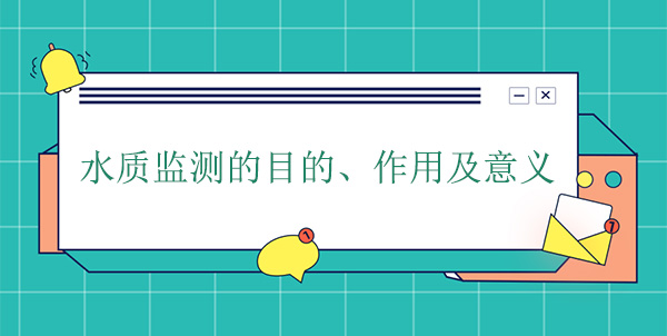 水质监测的目的、作用及意义 水质监测的目的、作用及意义