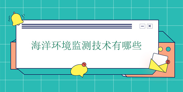 海洋环境监测技术有哪些 海洋环境监测技术有哪些